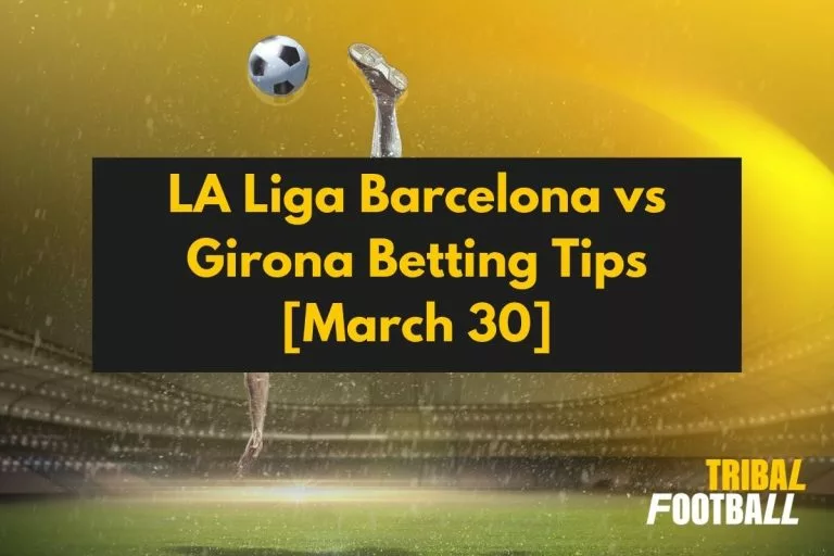 LA Liga Barcelona vs Girona Betting Tips [March 30]