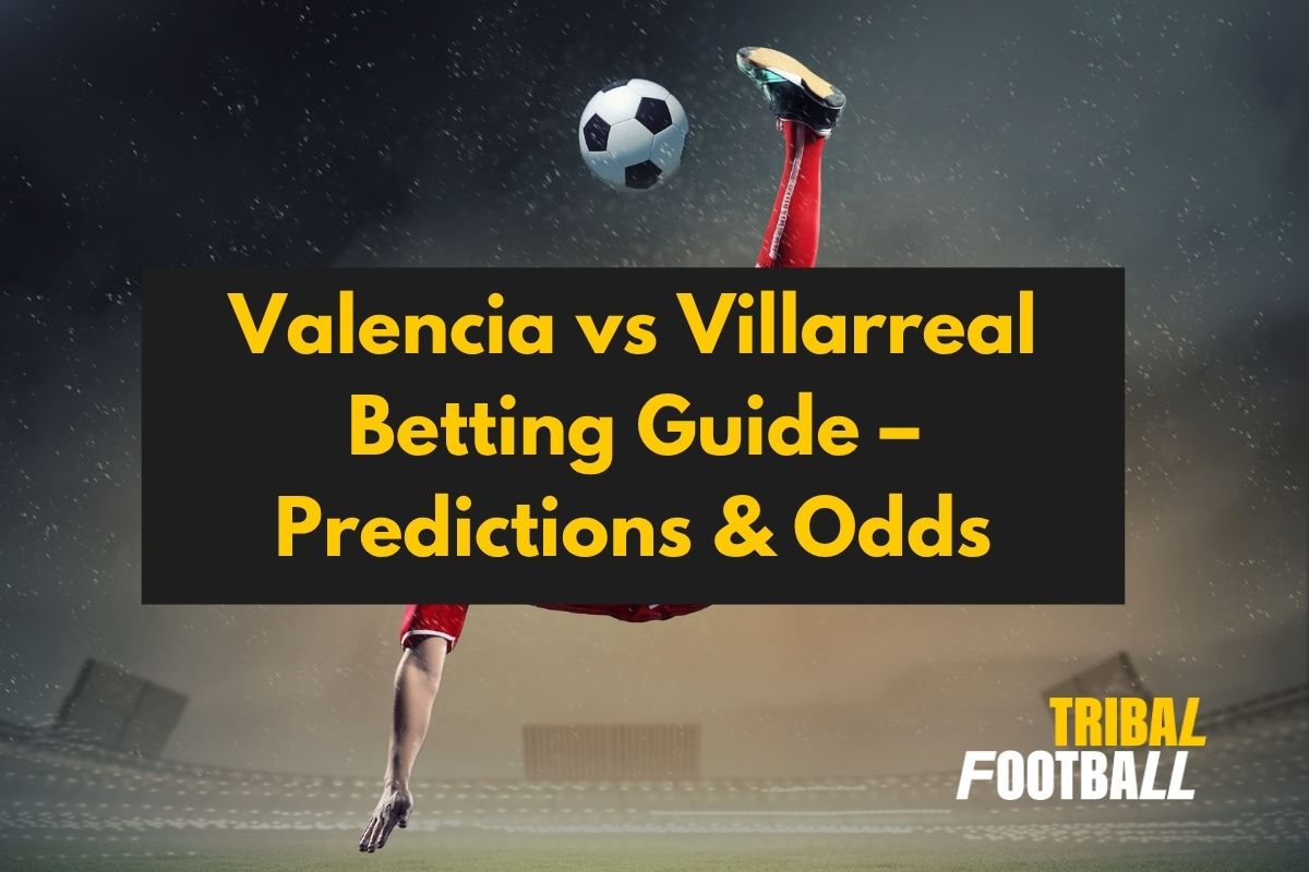 Valencia vs Villarreal Betting Guide – Predictions & Odds